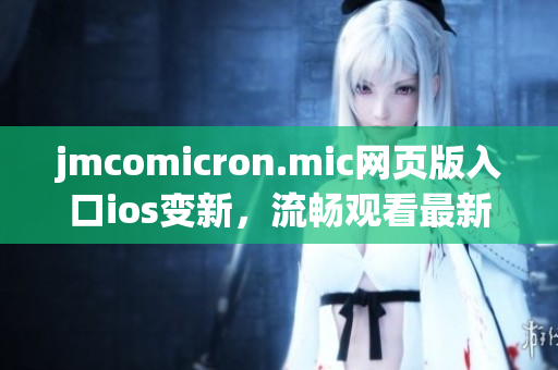 jmcomicron.mic网页版入口ios变新，流畅观看最新漫画