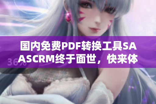 国内免费PDF转换工具SAASCRM终于面世，快来体验吧