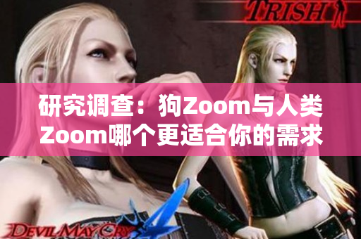 研究调查：狗Zoom与人类Zoom哪个更适合你的需求？