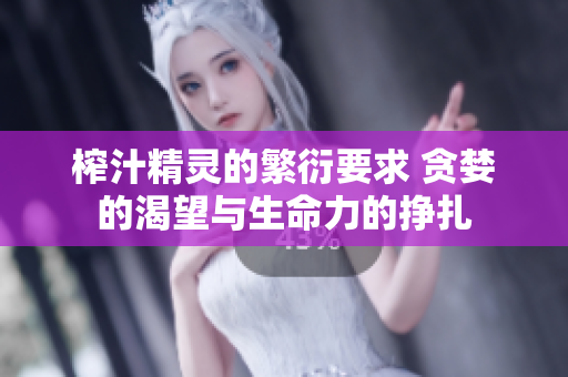 榨汁精灵的繁衍要求 贪婪的渴望与生命力的挣扎