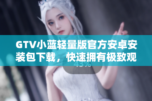 GTV小蓝轻量版官方安卓安装包下载，快速拥有极致观影体验