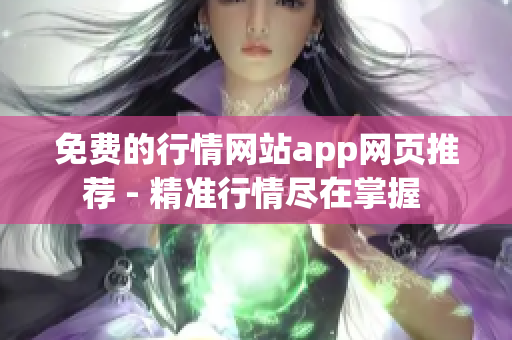 免费的行情网站app网页推荐 - 精准行情尽在掌握 