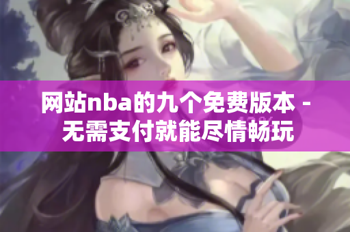 网站nba的九个免费版本 - 无需支付就能尽情畅玩