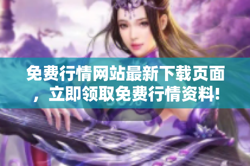 免费行情网站最新下载页面，立即领取免费行情资料!