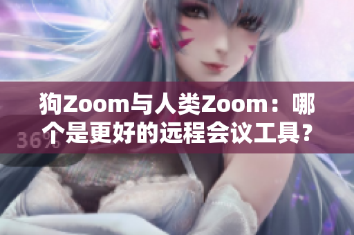 狗Zoom与人类Zoom：哪个是更好的远程会议工具？