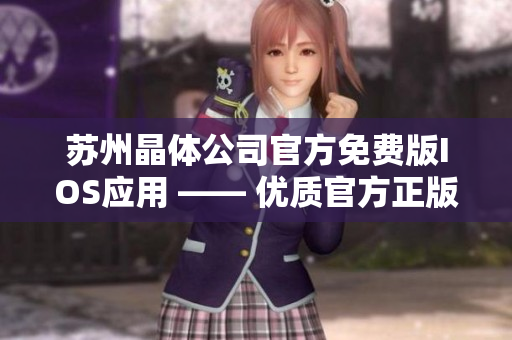 苏州晶体公司官方免费版IOS应用 —— 优质官方正版下载，畅享高品质智能体验