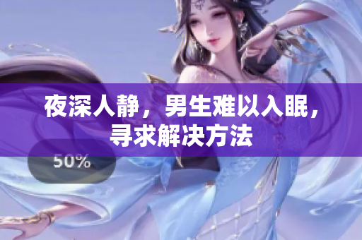 夜深人静，男生难以入眠，寻求解决方法