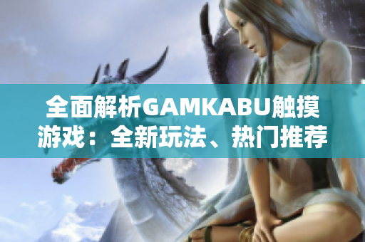 全面解析GAMKABU触摸游戏：全新玩法、热门推荐和技巧分享