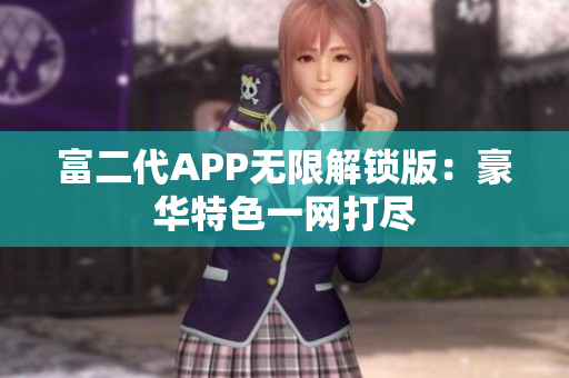 富二代APP无限解锁版：豪华特色一网打尽