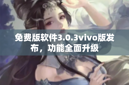 免费版软件3.0.3vivo版发布，功能全面升级