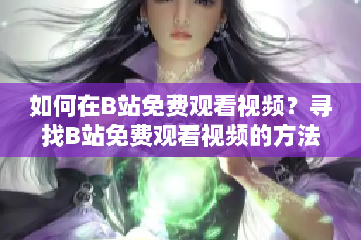 如何在B站免费观看视频？寻找B站免费观看视频的方法