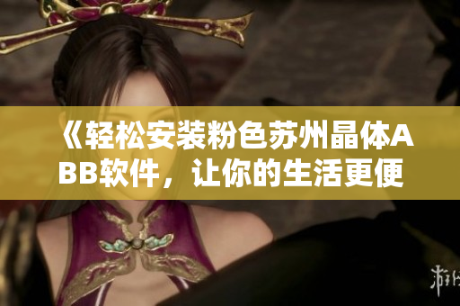 《轻松安装粉色苏州晶体ABB软件，让你的生活更便捷》