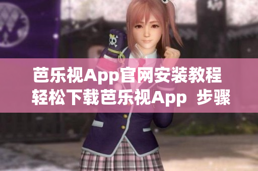 芭乐视App官网安装教程  轻松下载芭乐视App  步骤简单，操作便捷