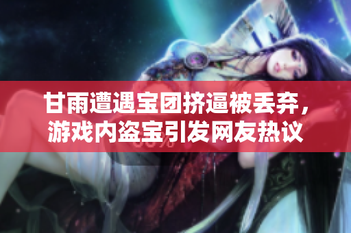 甘雨遭遇宝团挤逼被丢弃，游戏内盗宝引发网友热议