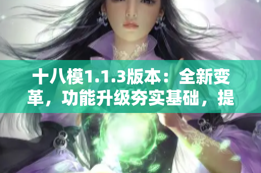 十八模1.1.3版本：全新变革，功能升级夯实基础，提升用户体验