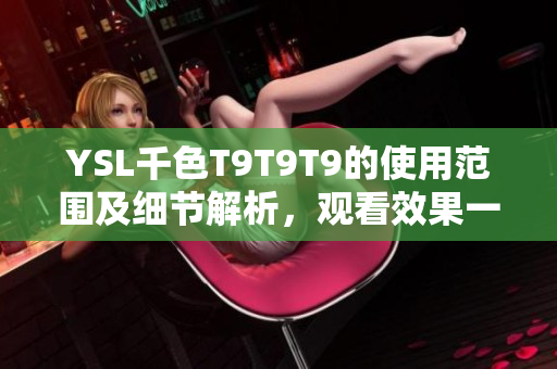 YSL千色T9T9T9的使用范围及细节解析，观看效果一览