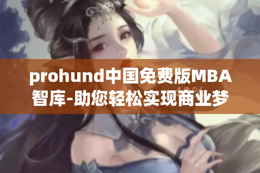 prohund中国免费版MBA智库-助您轻松实现商业梦想