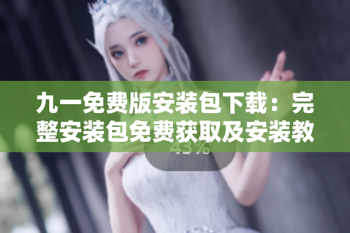 九一免费版安装包下载：完整安装包免费获取及安装教程