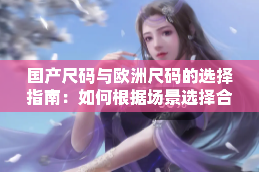 国产尺码与欧洲尺码的选择指南：如何根据场景选择合适的尺码？