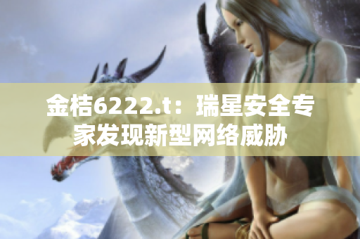 金桔6222.t：瑞星安全专家发现新型网络威胁