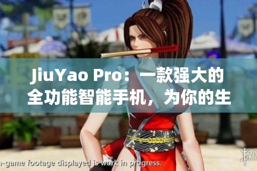 JiuYao Pro：一款强大的全功能智能手机，为你的生活增添乐趣