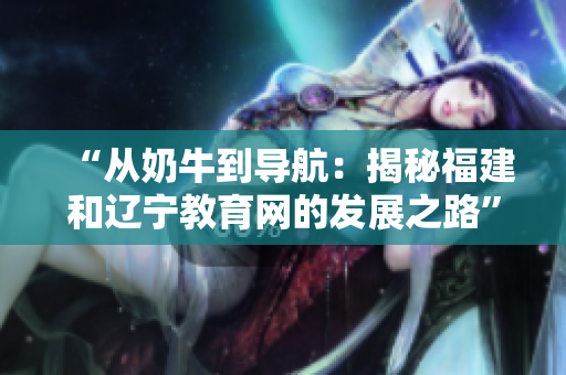 “从奶牛到导航：揭秘福建和辽宁教育网的发展之路”