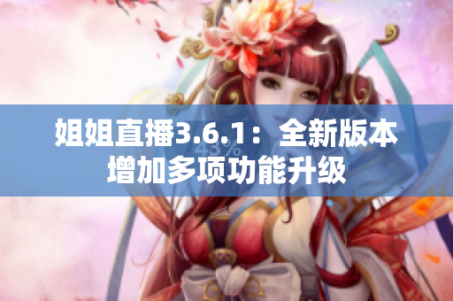 姐姐直播3.6.1：全新版本增加多项功能升级