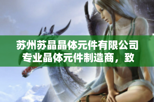 苏州苏晶晶体元件有限公司 专业晶体元件制造商，致力于高品质产品研发与生产