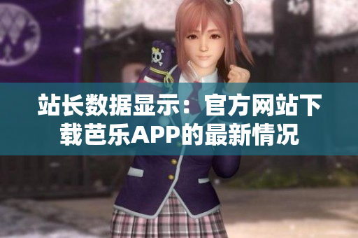 站长数据显示：官方网站下载芭乐APP的最新情况