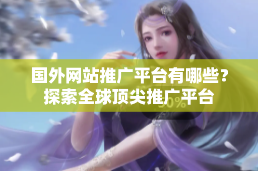 国外网站推广平台有哪些？探索全球顶尖推广平台
