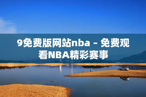 9免费版网站nba – 免费观看NBA精彩赛事