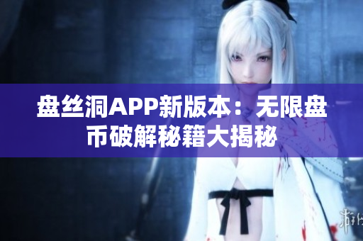 盘丝洞APP新版本：无限盘币破解秘籍大揭秘