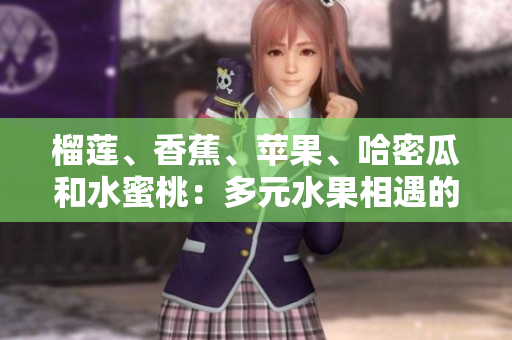 榴莲、香蕉、苹果、哈密瓜和水蜜桃：多元水果相遇的美味盛宴