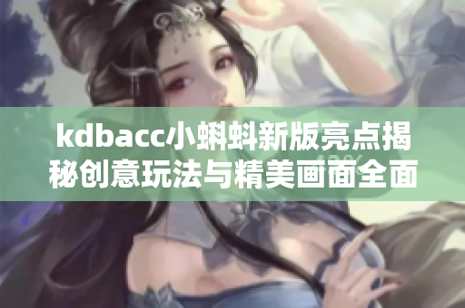kdbacc小蝌蚪新版亮点揭秘创意玩法与精美画面全面升级