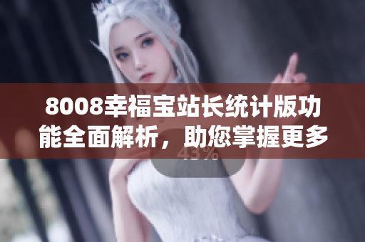 8008幸福宝站长统计版功能全面解析，助您掌握更多实用技巧与功能