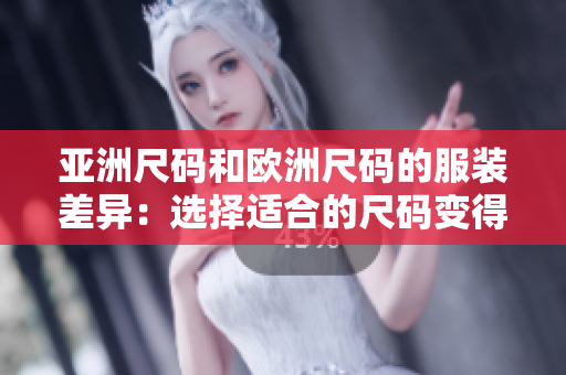 亚洲尺码和欧洲尺码的服装差异：选择适合的尺码变得容易