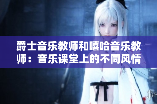 爵士音乐教师和嘻哈音乐教师：音乐课堂上的不同风情