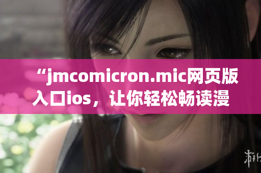 “jmcomicron.mic网页版入口ios，让你轻松畅读漫画”