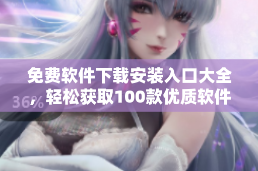 免费软件下载安装入口大全，轻松获取100款优质软件