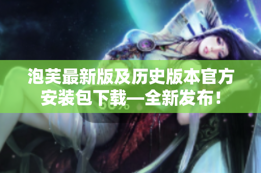 泡芙最新版及历史版本官方安装包下载—全新发布！