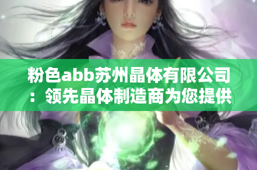 粉色abb苏州晶体有限公司：领先晶体制造商为您提供高品质解决方案