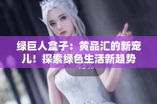 绿巨人盒子：黄品汇的新宠儿！探索绿色生活新趋势