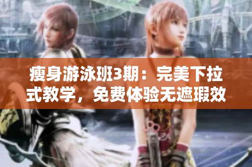瘦身游泳班3期：完美下拉式教学，免费体验无遮瑕效果