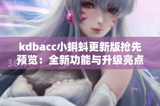 kdbacc小蝌蚪更新版抢先预览：全新功能与升级亮点介绍