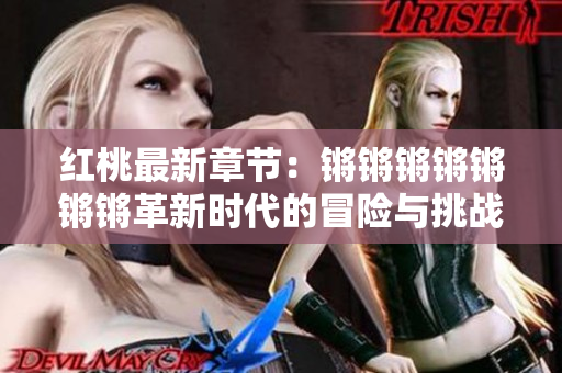 红桃最新章节：锵锵锵锵锵锵锵革新时代的冒险与挑战
