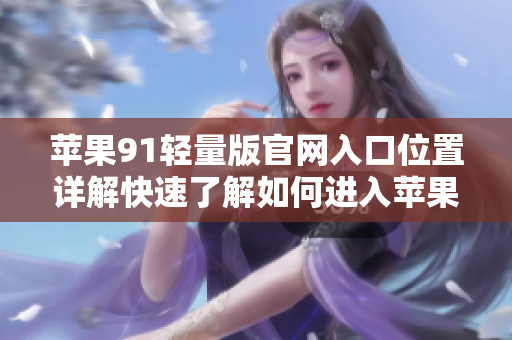苹果91轻量版官网入口位置详解快速了解如何进入苹果91轻量版官网