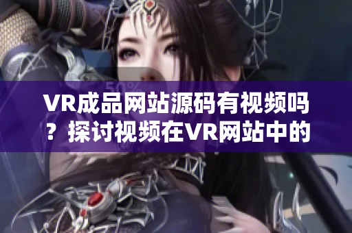 VR成品网站源码有视频吗？探讨视频在VR网站中的应用价值