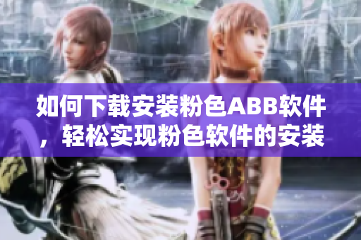 如何下载安装粉色ABB软件，轻松实现粉色软件的安装