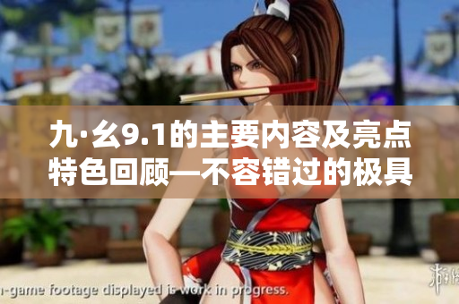 九·幺9.1的主要内容及亮点特色回顾—不容错过的极具价值的9月大事件