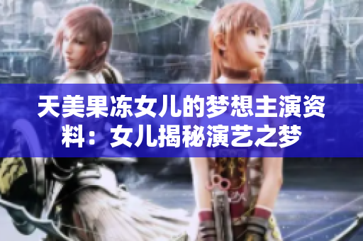天美果冻女儿的梦想主演资料：女儿揭秘演艺之梦